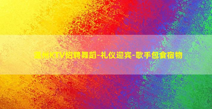 温州KTV招聘舞蹈-礼仪迎宾-歌手包食宿物